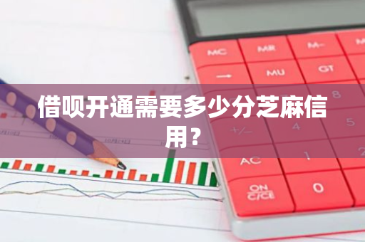 借呗开通需要多少分芝麻信用？