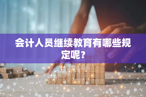 会计人员继续教育有哪些规定呢？