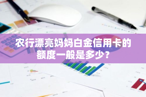 农行漂亮妈妈白金信用卡的额度一般是多少？