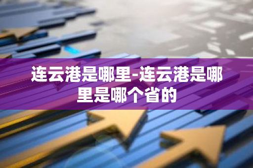 连云港是哪里-连云港是哪里是哪个省的