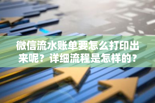 微信流水账单要怎么打印出来呢？详细流程是怎样的？