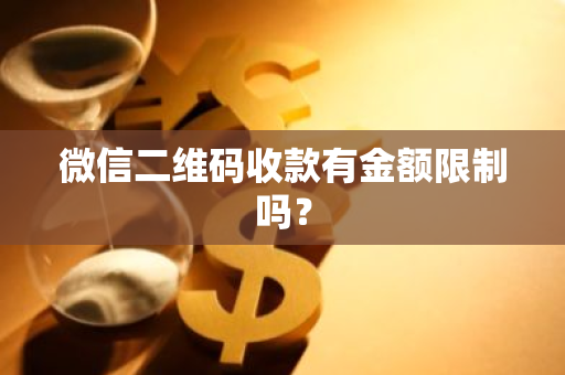 微信二维码收款有金额限制吗？