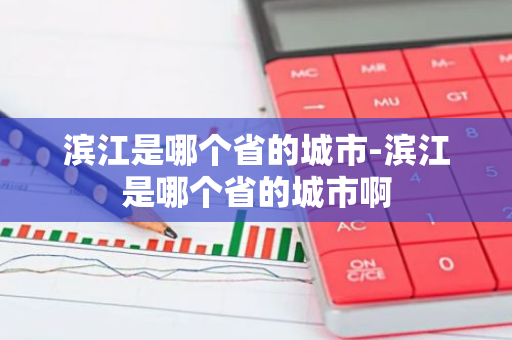 滨江是哪个省的城市-滨江是哪个省的城市啊