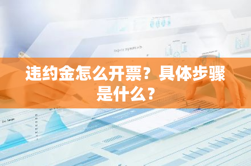 违约金怎么开票？具体步骤是什么？