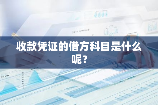 收款凭证的借方科目是什么呢？