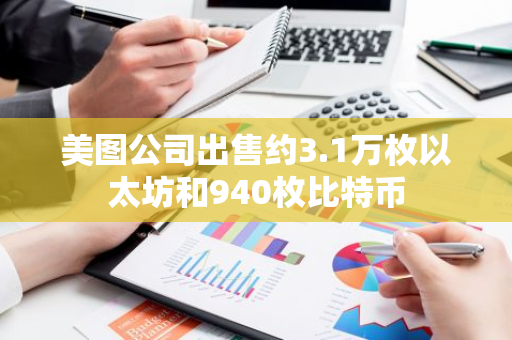 美图公司出售约3.1万枚以太坊和940枚比特币