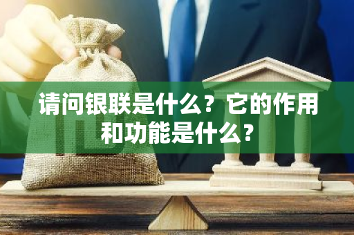请问银联是什么？它的作用和功能是什么？