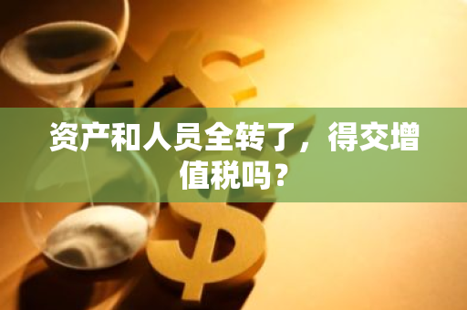 资产和人员全转了，得交增值税吗？