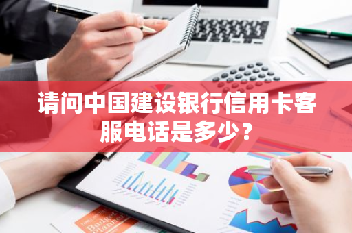 请问中国建设银行信用卡客服电话是多少？