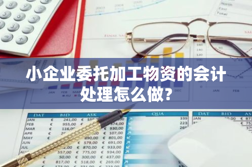 小企业委托加工物资的会计处理怎么做？