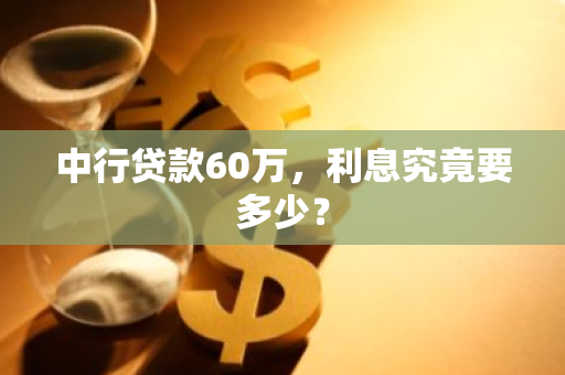 中行贷款60万，利息究竟要多少？