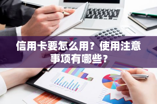 信用卡要怎么用？使用注意事项有哪些？