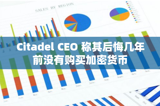 Citadel CEO 称其后悔几年前没有购买加密货币