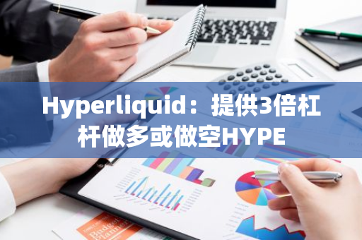 Hyperliquid：提供3倍杠杆做多或做空HYPE