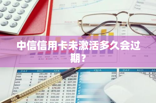 中信信用卡未激活多久会过期？