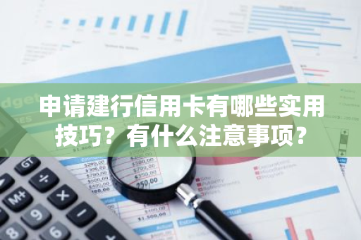 申请建行信用卡有哪些实用技巧？有什么注意事项？