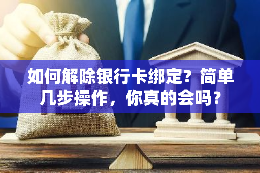 如何解除银行卡绑定？简单几步操作，你真的会吗？