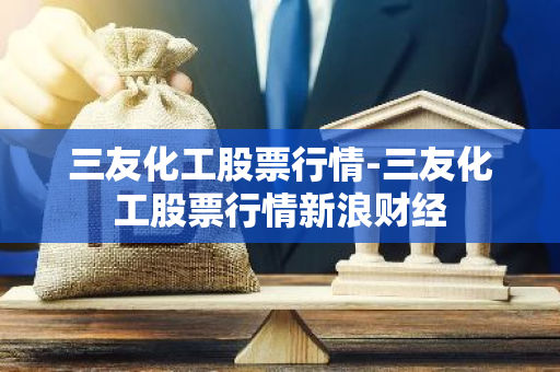 三友化工股票行情-三友化工股票行情新浪财经