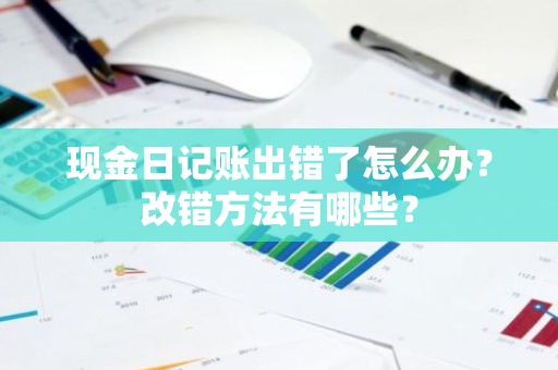 现金日记账出错了怎么办？改错方法有哪些？
