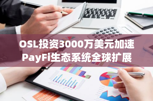 OSL投资3000万美元加速PayFi生态系统全球扩展