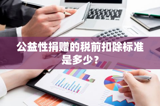 公益性捐赠的税前扣除标准是多少？