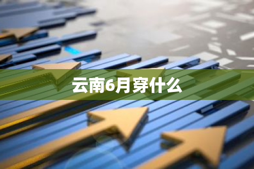 云南6月穿什么