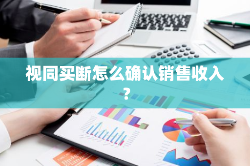 视同买断怎么确认销售收入？