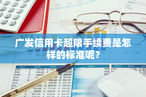 广发信用卡超限手续费是怎样的标准呢？