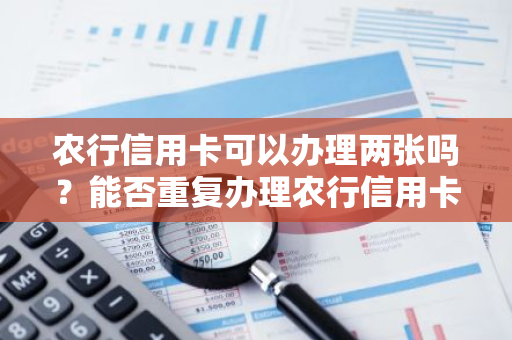 农行信用卡可以办理两张吗？能否重复办理农行信用卡？