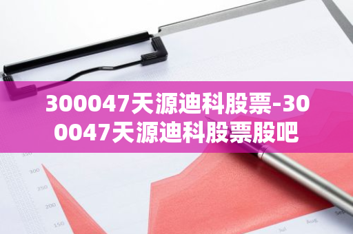 300047天源迪科股票-300047天源迪科股票股吧