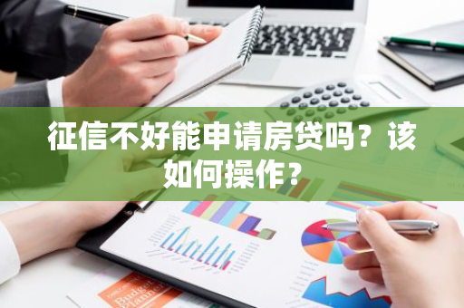 征信不好能申请房贷吗？该如何操作？