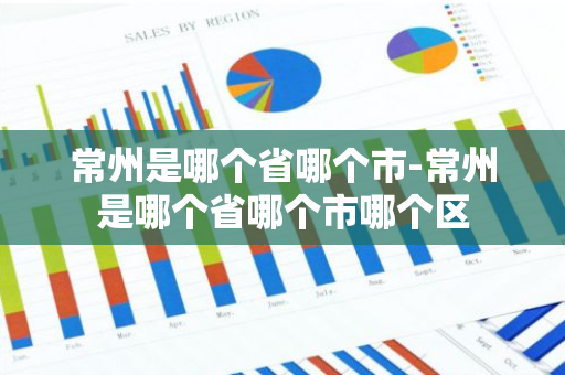 常州是哪个省哪个市-常州是哪个省哪个市哪个区
