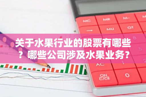 关于水果行业的股票有哪些？哪些公司涉及水果业务？