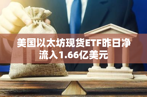 美国以太坊现货ETF昨日净流入1.66亿美元