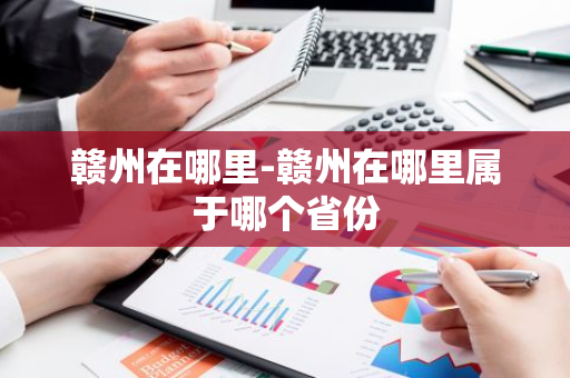 赣州在哪里-赣州在哪里属于哪个省份