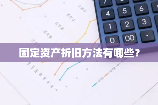 固定资产折旧方法有哪些？