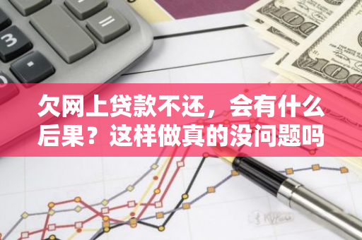 欠网上贷款不还，会有什么后果？这样做真的没问题吗？