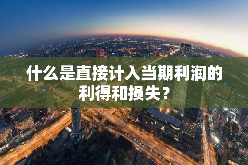 什么是直接计入当期利润的利得和损失？