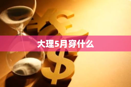 大理5月穿什么