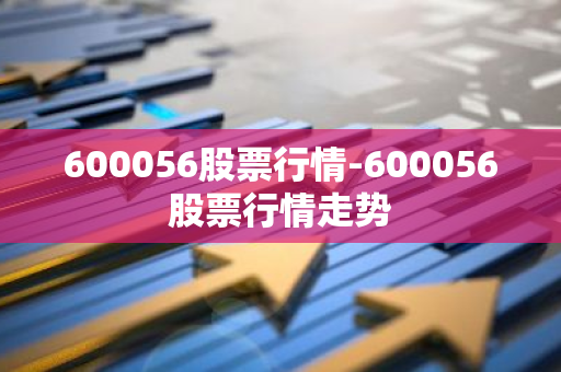 600056股票行情-600056股票行情走势