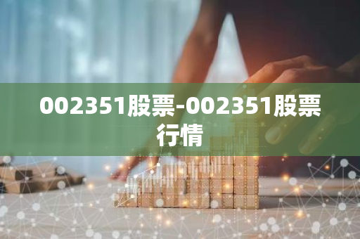002351股票-002351股票行情