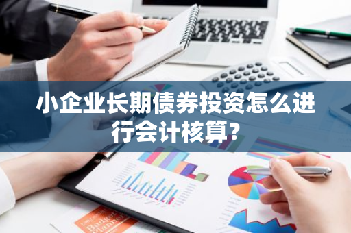 小企业长期债券投资怎么进行会计核算？