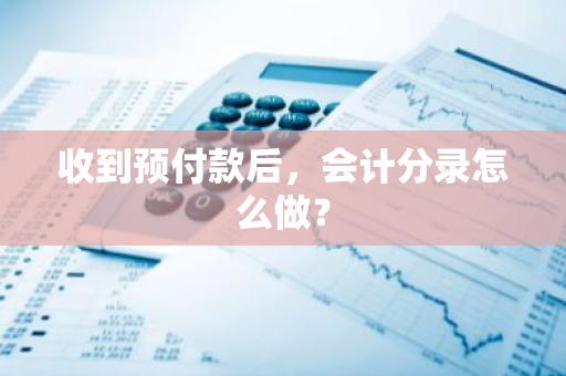 收到预付款后，会计分录怎么做？