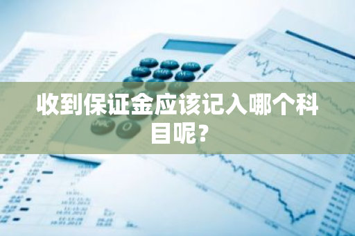 收到保证金应该记入哪个科目呢？
