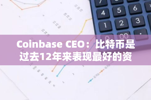 Coinbase CEO：比特币是过去12年来表现最好的资产，且目前仍处于早期阶段