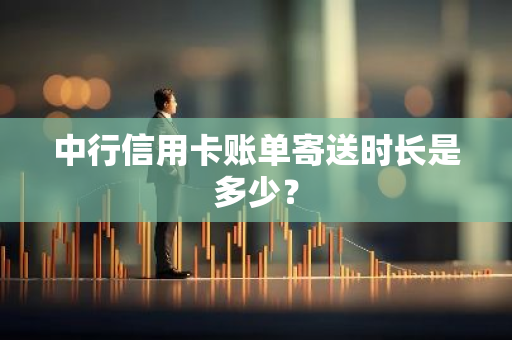 中行信用卡账单寄送时长是多少？