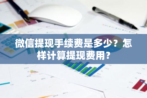 微信提现手续费是多少？怎样计算提现费用？