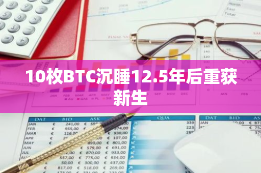 10枚BTC沉睡12.5年后重获新生