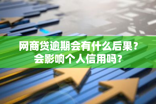 网商贷逾期会有什么后果？会影响个人信用吗？