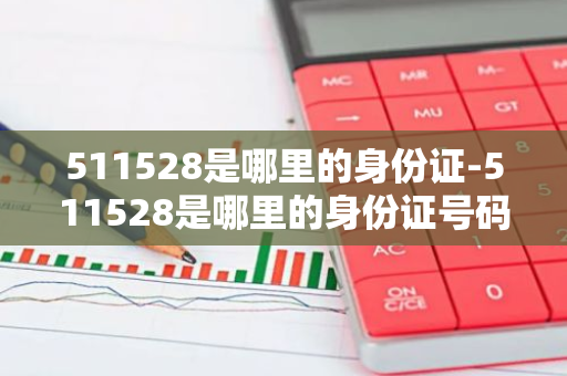 511528是哪里的身份证-511528是哪里的身份证号码